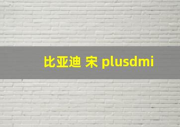 比亚迪 宋 plusdmi